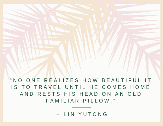 “No one realizes how beautiful it is to travel until he comes home and rests his head on an old familiar pillow.” – Lin Yutong