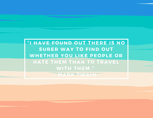 “I have found out there is no surer way to find out whether you like people or hate them than to travel with them.” – Mark Twain